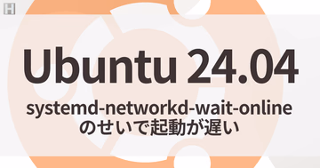 【Ubuntu 24.04】起動が遅い！systemd-networkd-wait-onlineの待機時間を消す方法