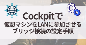 【Cockpit】仮想マシンをLANに参加させる：ブリッジ接続の設定手順 (KVM)